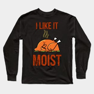 I like it moist thanksgiving funny turkey Long Sleeve T-Shirt